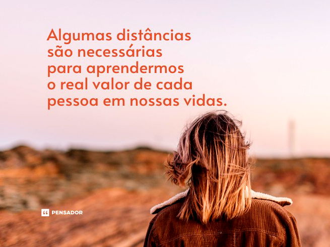 Algumas distâncias são necessárias para aprendermos o real valor de cada pessoa em nossas vidas. 
