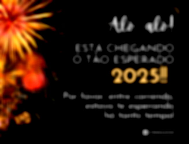 Alô, alô! Está chegando o tão esperado 2025!! Por favor, entre correndo, estava te esperando há tanto tempo!