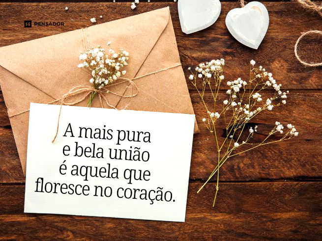 A mais pura e bela união é aquela que floresce no coração.