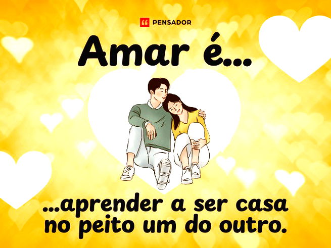 Amar é... ...aprender a ser casa no peito um do outro. 