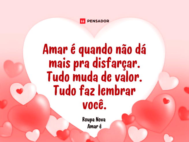 Amar é quando não dá mais pra disfarçar. Tudo muda de valor. Tudo faz lembrar você.  Roupa Nova - Amar é