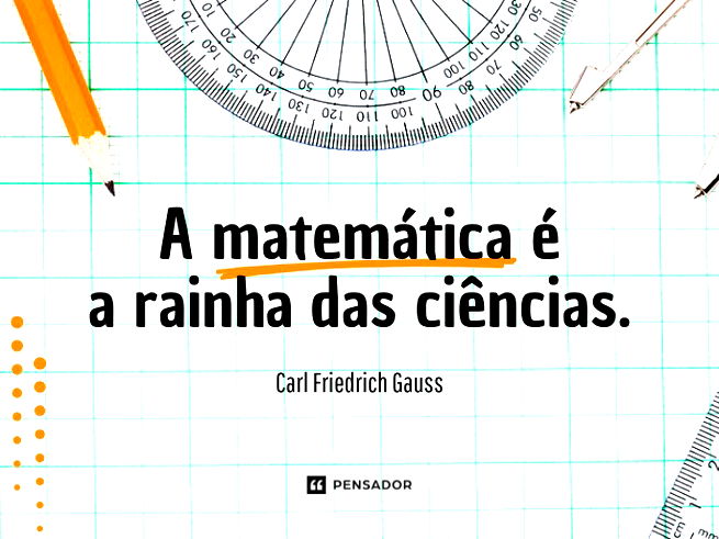 ⁠A matemática é a rainha das ciências.CARL FRIEDRICH GAUSS