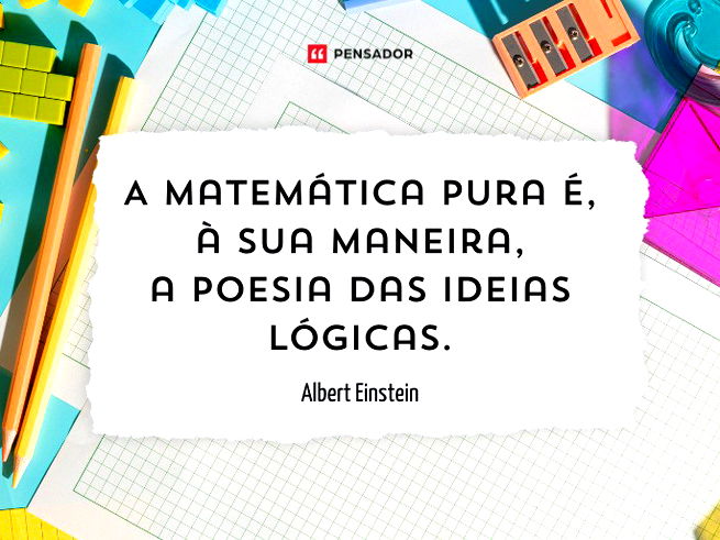 A matemática pura é, à sua maneira, a poesia das ideias lógicas.Albert Einstein