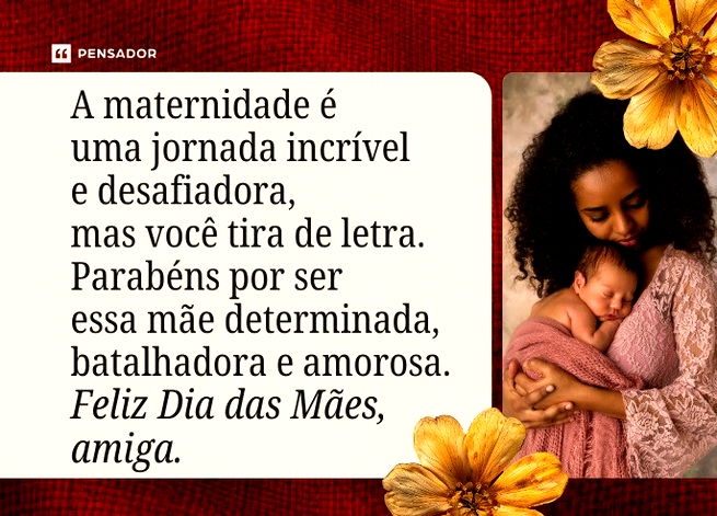 A maternidade &eacute; uma jornada incr&iacute;vel e desafiadora, mas voc&ecirc; tira de letra. Parab&eacute;ns por ser essa m&atilde;e determinada, batalhadora e amorosa. Feliz Dia das M&atilde;es, amiga.