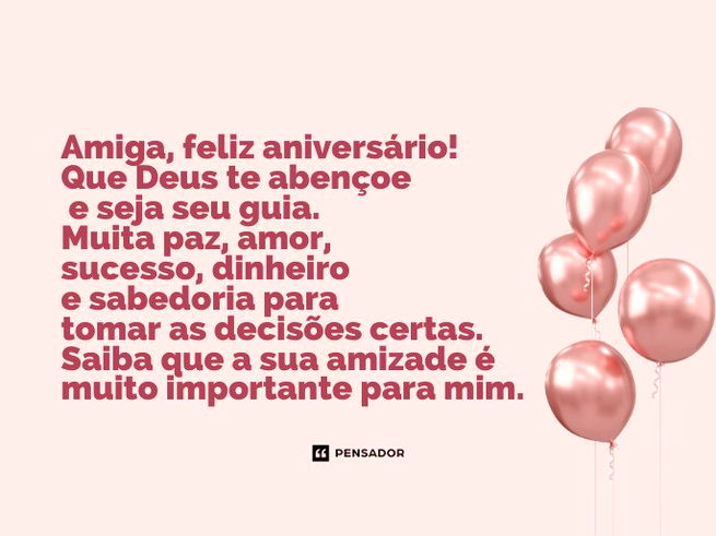Amiga, feliz aniversário! Que Deus te abençoe e seja seu guia.  Muita paz, amor, sucesso, dinheiro e sabedoria para tomar as decisões certas.  Saiba que a sua amizade é muito importante para mim. 