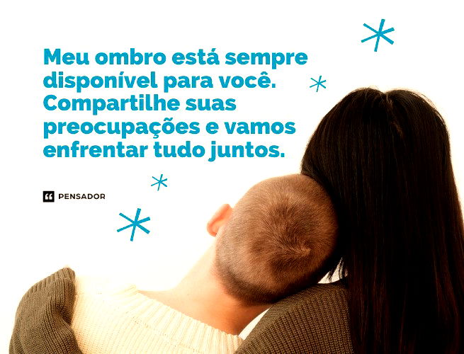 Meu ombro está sempre disponível para você. Compartilhe suas preocupações e vamos enfrentar tudo juntos.