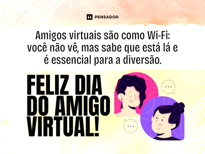 Amigos virtuais são como Wi-Fi: você não vê, mas sabe que está lá e é essencial para a diversão. Feliz Dia do Amigo Virtual!