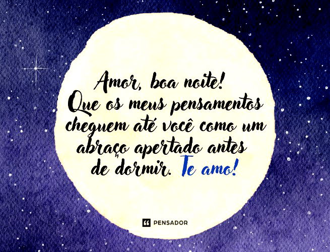 Amor, boa noite! Que os meus pensamentos cheguem até você como um abraço apertado antes de dormir. Te amo!