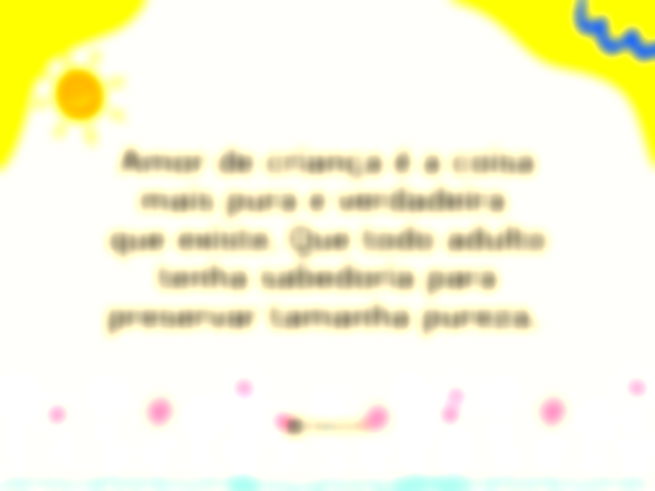 Amor de criança é a coisa mais pura e verdadeira que existe. Que todo adulto tenha sabedoria para preservar tamanha pureza. 