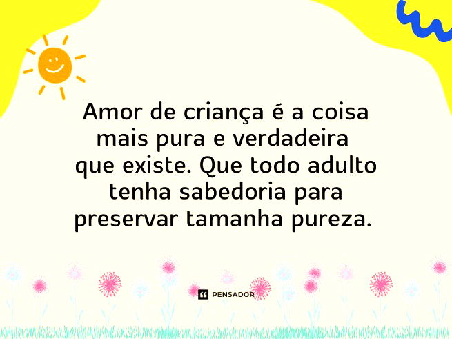 Amor de criança é a coisa mais pura e verdadeira que existe. Que todo adulto tenha sabedoria para preservar tamanha pureza.