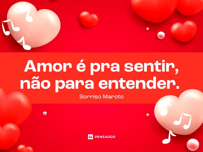 Amor é pra sentir, não para entender.  Sorriso Maroto - Não sei porque
