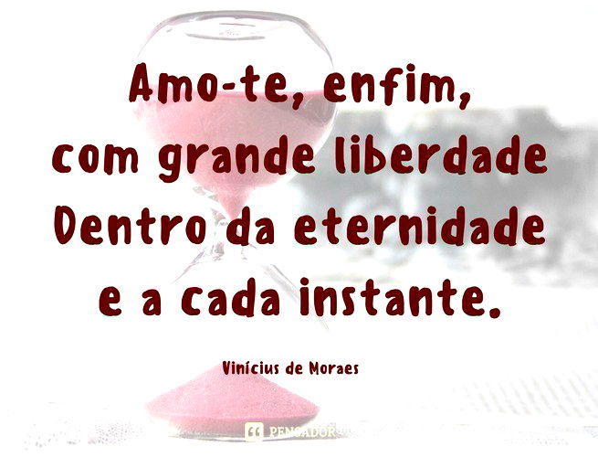 Amo-te, enfim, com grande liberdade Dentro da eternidade e a cada instante.