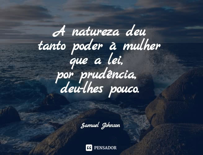 A natureza deu tanto poder à mulher que a lei, por prudência, deu-lhes pouco. Samuel Johnson
