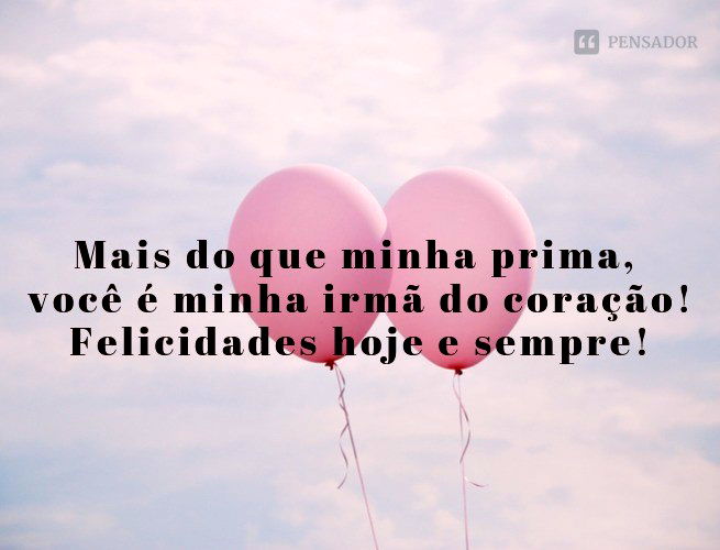 Mais do que minha prima, você é minha irmã do coração! Felicidades hoje e sempre!