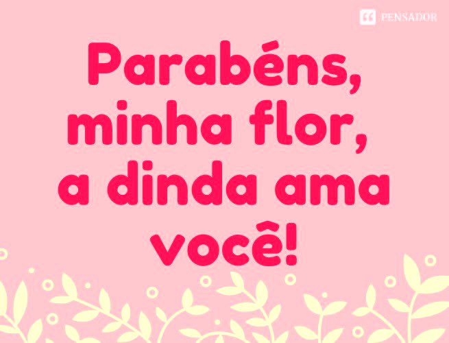 Parabéns, minha flor, a dinda ama você!