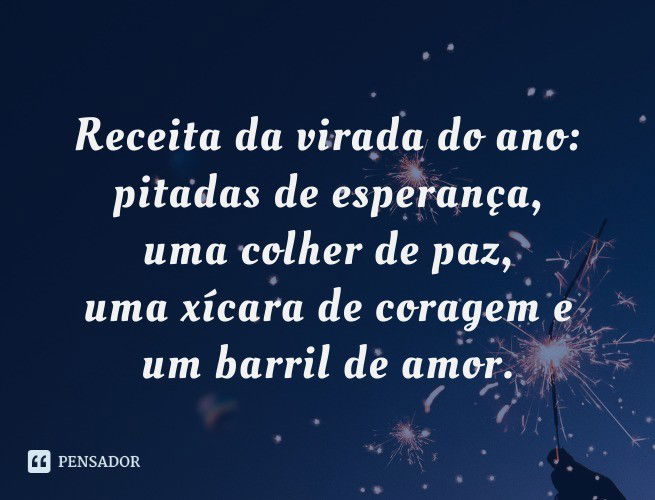 Receita da virada do ano: pitadas de esperança, uma colher de paz, uma xícara de coragem e um barril de amor.