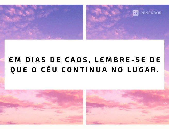 Em dias de caos, lembre-se de que o céu continua no lugar.