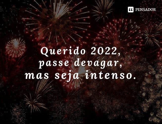 Querido 2022, passe devagar, mas seja intenso.