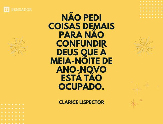 Não pedi coisas demais para não confundir Deus que à meia-noite de Ano-Novo está tão ocupado. Clarice Lispector