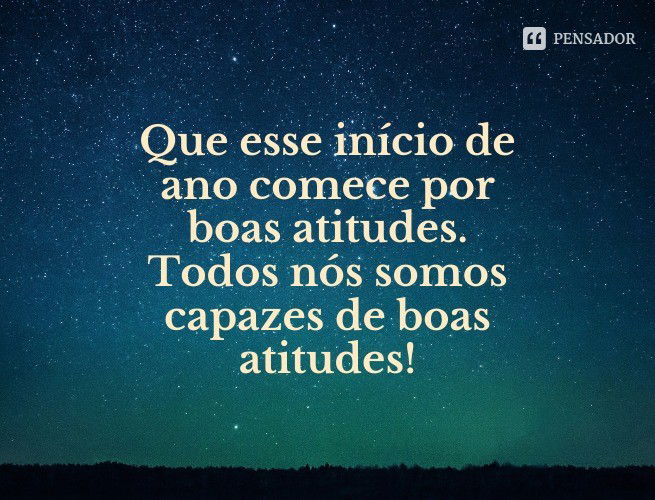 Que esse início de ano comece por boas atitudes. Todos nós somos capazes de boas atitudes!