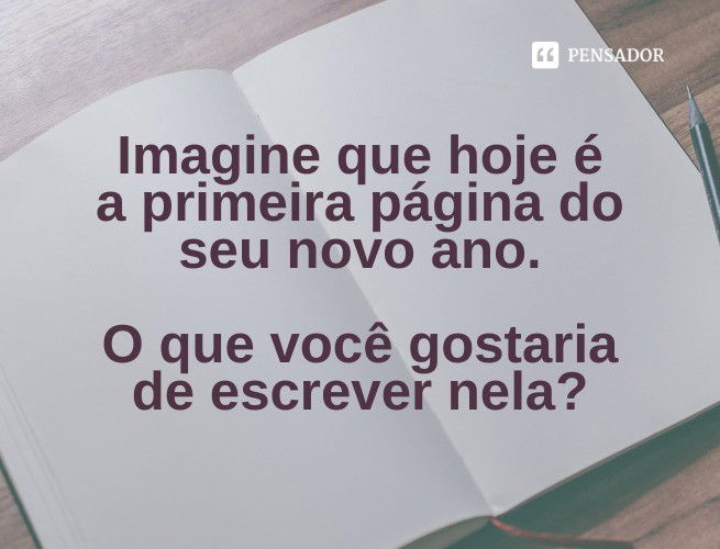 Imagine que hoje é a primeira página do seu novo ano. O que você gostaria de escrever nela?