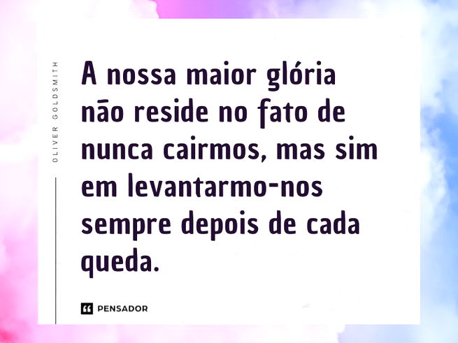 A nossa maior glória não reside no fato de nunca cairmos, mas sim em levantarmo-nos sempre depois de cada queda.