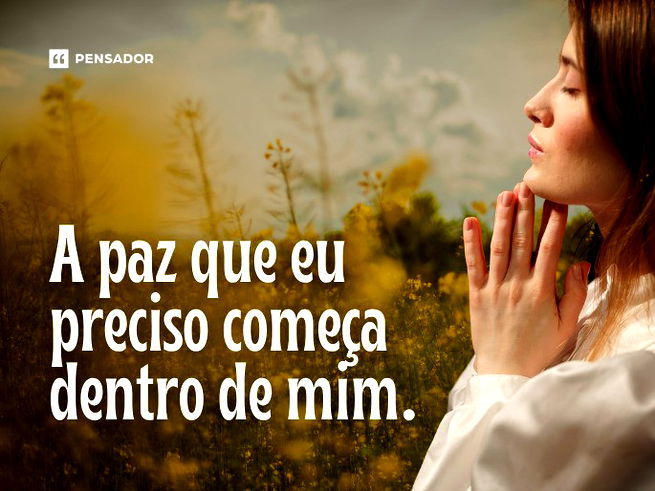 A paz que eu preciso começa dentro de mim.