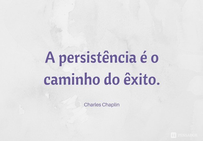 A persistência é o caminho do êxito.