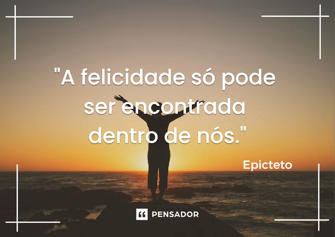 A felicidade só pode ser encontrada dentro de nós.  Epicteto