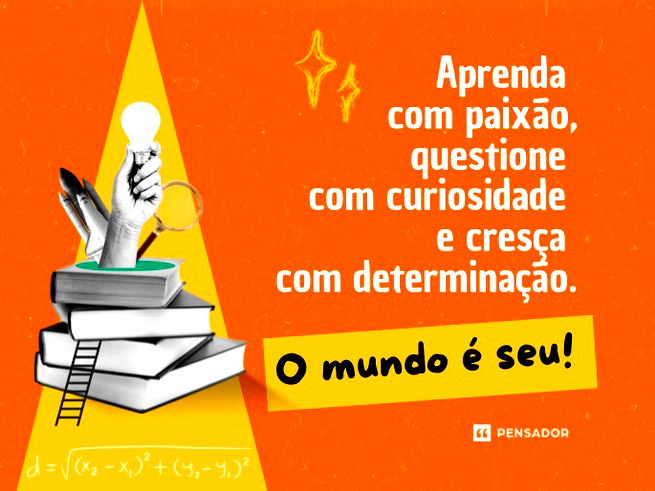 Aprenda com paixão, questione com curiosidade e cresça com determinação. O mundo é seu!