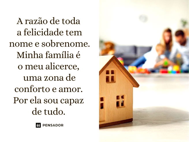 A razão de toda a felicidade tem nome e sobrenome. Minha família é o meu alicerce, uma zona de conforto e amor. Por ela sou capaz de tudo. 