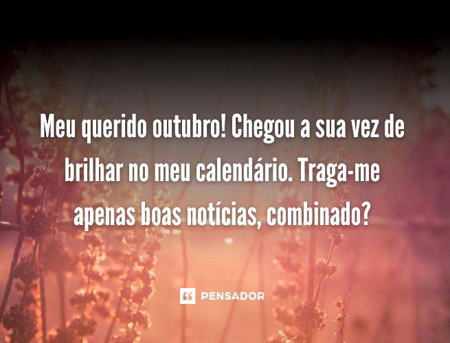 Meu querido outubro! Chegou a sua vez de brilhar no meu calendário. Traga-me apenas boas notícias, combinado?
