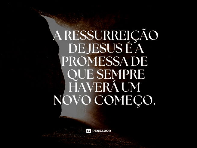 A ressurreição de Jesus é a promessa de que sempre haverá um novo começo. 