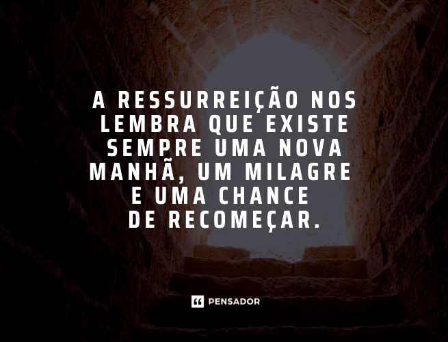 A ressurreição nos lembra que existe sempre uma nova manhã, um milagre e uma chance de recomeçar.