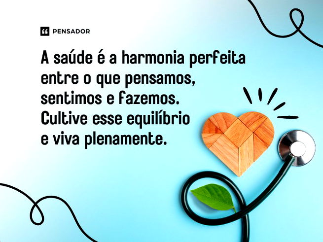 A saúde é a harmonia perfeita entre o que pensamos, sentimos e fazemos. Cultive esse equilíbrio e viva plenamente. 