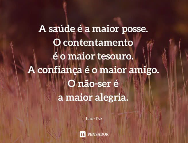 A saúde é a maior posse. O contentamento é o maior tesouro. A confiança é o maior amigo. O não-ser é a maior alegria.