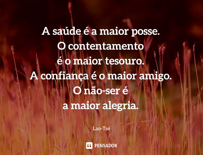 A saúde é a maior posse. O contentamento é o maior tesouro. A confiança é o maior amigo. O não-ser é a maior alegria.