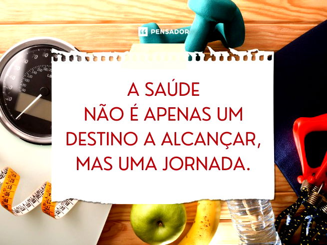 A saúde não é apenas um destino a alcançar, mas uma jornada.