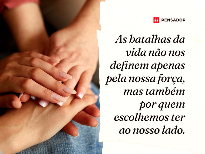 As batalhas da vida não nos definem apenas pela nossa força, mas também por quem escolhemos ter ao nosso lado. 