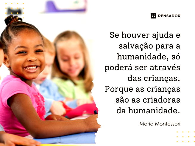 Porque as crianças são as criadoras da humanidade.Maria Montessori