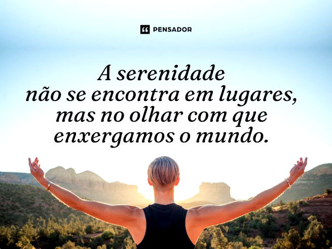 A serenidade não se encontra em lugares, mas no olhar com que enxergamos o mundo.