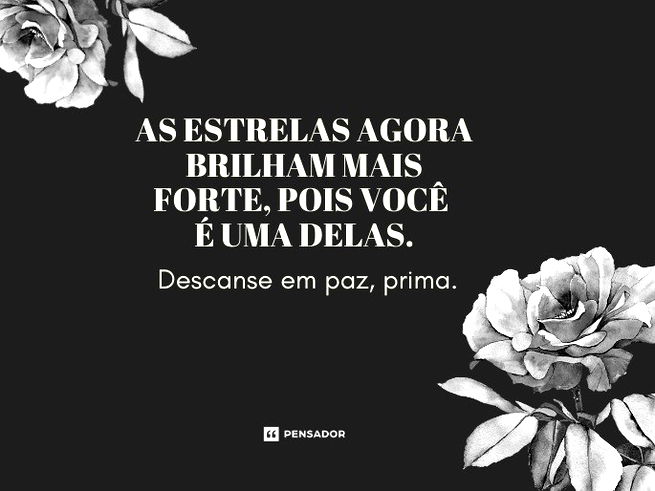 As estrelas agora brilham mais forte, pois você é uma delas. Descanse em paz, prima.