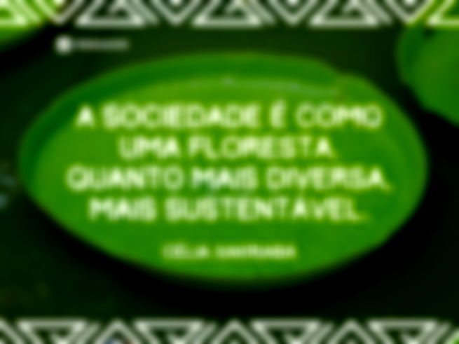 A sociedade é como uma floresta. Quanto mais diversa, mais sustentável.  Célia Xakriabá 