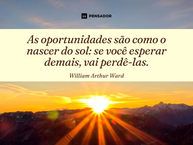 As oportunidades são como o nascer do sol: se você esperar demais, vai perdê-las.