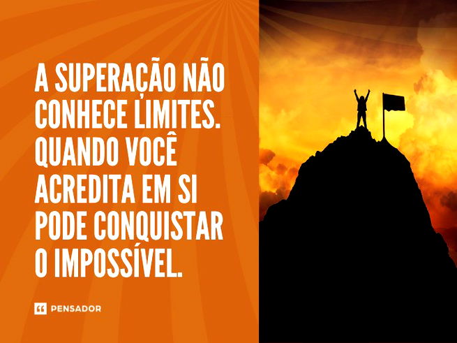 A superação não conhece limites. Quando você acredita em si pode conquistar o impossível. 