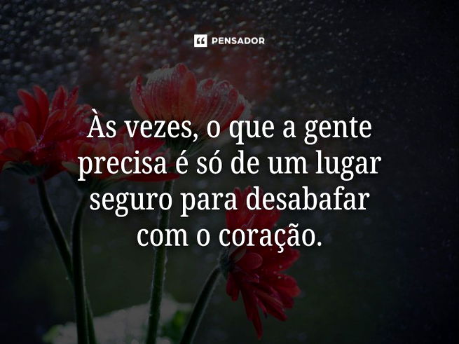 Às vezes, o que a gente precisa é só de um lugar seguro para desabafar com o coração. 