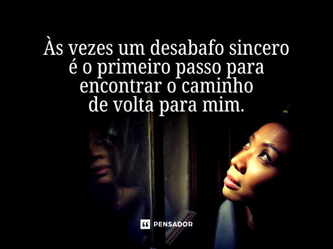 Às vezes um desabafo sincero é o primeiro passo para encontrar o caminho de volta para mim.  