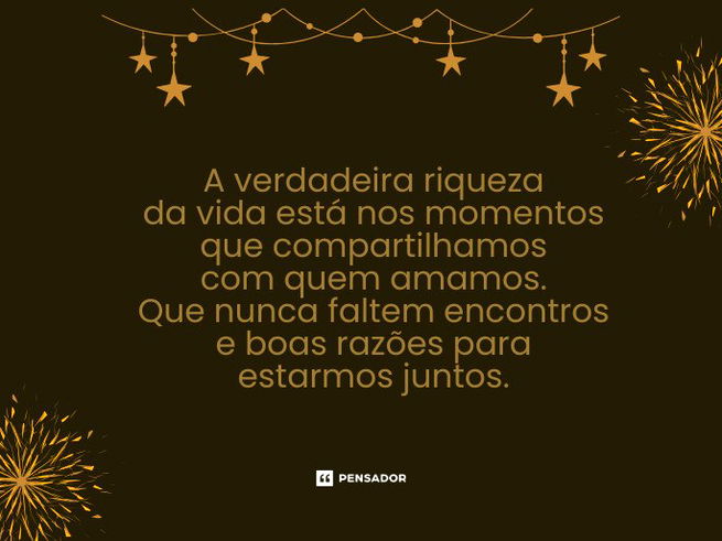A verdadeira riqueza da vida está nos momentos que compartilhamos com quem amamos. Que nunca faltem encontros e boas razões para estarmos juntos. 