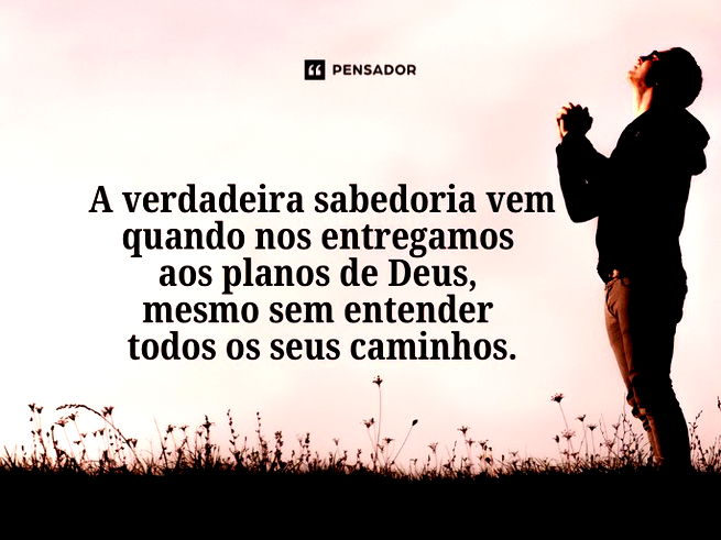 A verdadeira sabedoria vem quando nos entregamos aos planos de Deus, mesmo sem entender todos os seus caminhos.