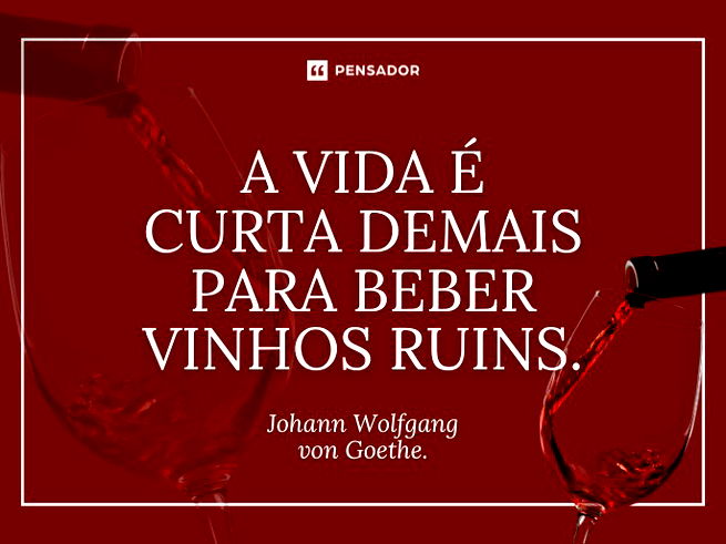 A vida é curta demais para beber vinhos ruins.Johann Wolfgang von Goethe. 